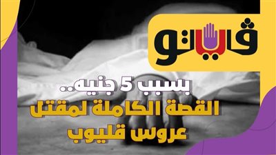  بسبب 5 جنيه.. القصة الكاملة لمقتل عروس قليوب|فيديوجراف