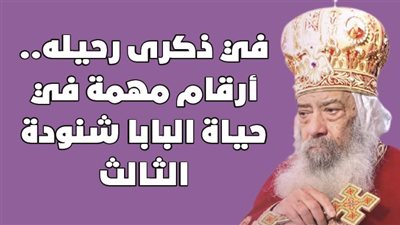 في ذكرى رحيله.. أرقام مهمة في حياة البابا شنودة الثالث | انفوجراف