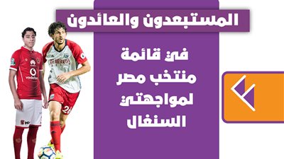 المستبعدون والعائدون في قائمة منتخب مصر لمواجهتي السنغال| إنفوجراف