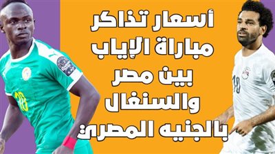 أسعار تذاكر مباراة الإياب بين مصر والسنغال بالجنيه المصري | إنفوجراف