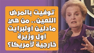 توفيت بالمرض اللعين.. من هي مادلين أولبرايت أول وزيرة خارجية لأمريكا؟ | فيديو جراف