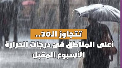 تتجاوز الـ30..أعلى المناطق في درجات الحرارة الأسبوع المقبل|إنفوجراف
