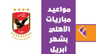 مواعيد مباريات الأهلي بشهر أبريل | إنفوجراف 