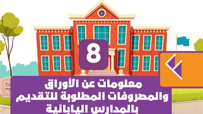 8 معلومات عن الأوراق والمصروفات المطلوبة للتقديم بالمدارس اليابانية | انفوجراف