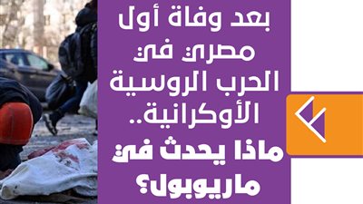 بعد وفاة أول مصري في الحرب الروسية الأوكرانية..ماذا يحدث في ماريوبول؟ | فيديوجراف