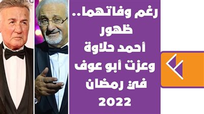 رغم وفاتهما.. ظهور أحمد حلاوة وعزت أبو عوف في رمضان 2022 | فيديوجراف