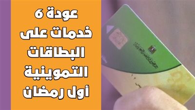 عودة 6 خدمات على البطاقات التموينية أول رمضان | انفوجراف