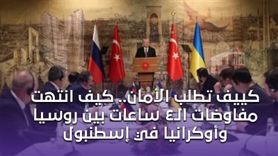 كييف تطلب الأمان.. كيف انتهت مفاوضات الـ4 ساعات بين روسيا وأوكرانيا في إسطنبول | فيديوجراف