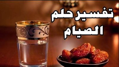 تفسير حلم الصوم في المنام وعلاقته بنذر على الرائي الوفاء به 