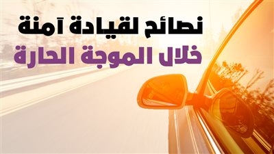 نصائح لقيادة آمنة خلال الموجة الحارة | إنفوجراف