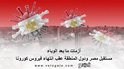 أزمات ما بعد الوباء.. مستقبل مصر ودول المنطقة عقب انتهاء فيروس كورونا