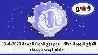 توقعات الابراج حظك اليوم برج الحوت الجمعة 10-4-2020