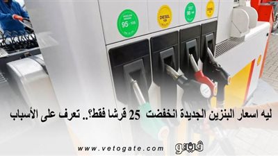 لماذا انخفضت اسعار البنزين الجديدة 25 قرشا فقط .. تعرف على التفاصيل