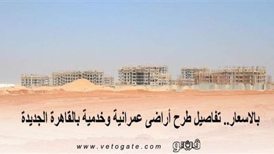 بالأسعار.. تفاصيل طرح أراضي عمرانية وخدمية بالقاهرة الجديدة