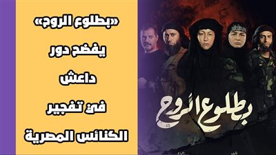 «بطلوع الروح» يفضح دور داعش في تفجير الكنائس المصرية | فيديوجراف