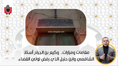 مقامات ومزارات.. وكيع بن الجراح أستاذ الشافعي وابن حنبل الذي رفض تولي القضاء 