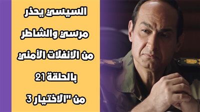 السيسي يحذر مرسي والشاطر من الانفلات الأمني بالحلقة 21 من 