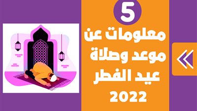 5 معلومات عن موعد وصلاة عيد الفطر 2022|إنفوجراف