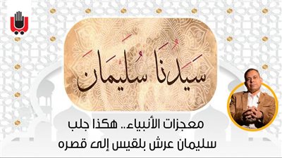  معجزات الأنبياء.. هكذا جلب سليمان عرش بلقيس إلى قصره 
