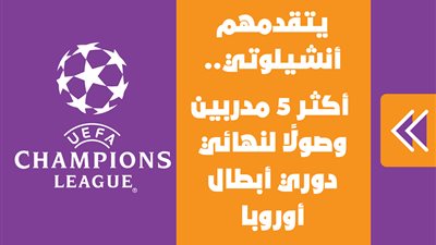 يتقدمهم أنشيلوتي.. أكثر 5 مدربين وصولًا لنهائي دوري أبطال أوروبا| إنفوجراف