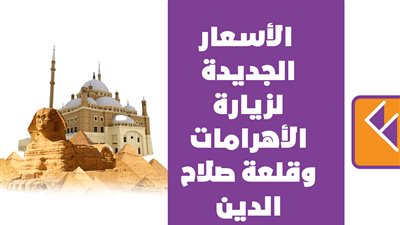الأسعار الجديدة لزيارة الأهرامات وقلعة صلاح الدين | انفوجراف
