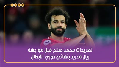 تصريحات محمد صلاح قبل مواجهة ريال مدريد بنهائي دوري الأبطال | إنفوجراف