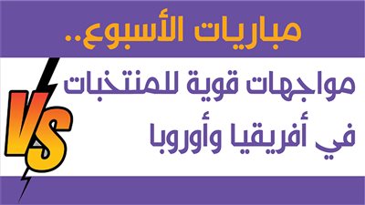 مباريات الأسبوع.. مواجهات قوية للمنتخبات في أفريقيا وأوروبا| إنفوجراف