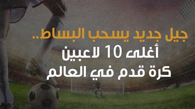  جيل جديد يسحب البساط.. أغلى 10 لاعبين كرة قدم في العالم| إنفوجراف 