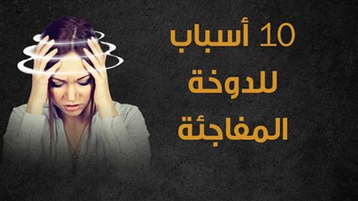 10 أسباب للدوخة المفاجئة| انفوجراف