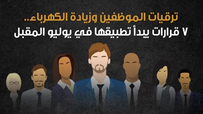 ترقيات الموظفين وزيادة الكهرباء..7 قرارات يبدأ تطبيقها في يوليو المقبل| إنفوجراف