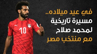  في عيد ميلاده.. مسيرة تاريخية لمحمد صلاح مع منتخب مصر | إنفوجراف