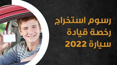 رسوم استخراج رخصة قيادة سيارة 2022| إنفوجراف