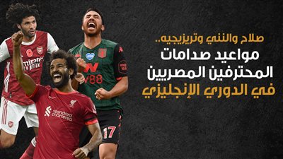 صلاح والنني وتريزيجيه.. مواعيد صدامات المحترفين المصريين في الدوري الإنجليزي... انفوجراف
