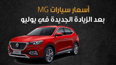 أسعار سيارات MG بعد الزيادة الجديدة في يوليو| إنفوجراف 