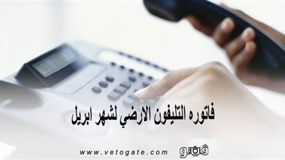 فاتوره التليفون الارضي لشهر ابريل | مد فترة السداد حتى يونيو المقبل حرصًا على سلامة العملاء