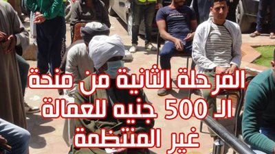 المرحلة الثانية من منحة الـ 500 جنيه للعمالة غير المنتظمة | فيديو جراف