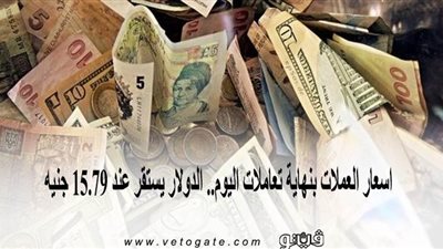اسعار العملات بنهاية تعاملات اليوم.. الدولار يستقر عند 15.79 جنيه