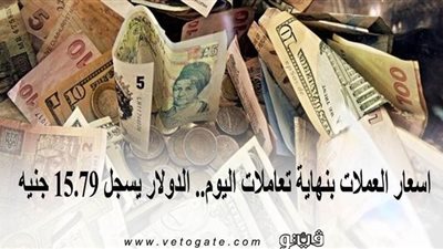 اسعار العملات بنهاية تعاملات اليوم.. الدولار يسجل 15.79 جنيه
