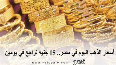 أسعار الذهب اليوم في مصر.. 15 جنيها تراجع في يومين