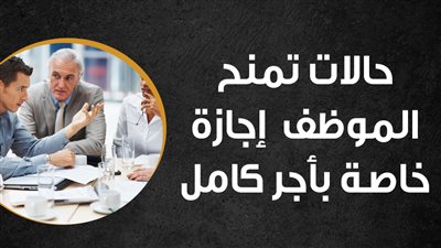 حالات تمنح الموظف إجازة خاصة بأجر كامل| إنفوجراف 