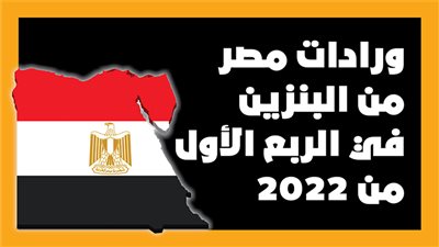 واردات مصر من البنزين في الربع الأول من 2022|إنفوجراف