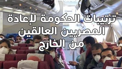 ترتيبات الحكومة لإعادة المصريين العالقين من الخارج | انفوجراف 