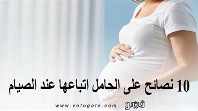 أبرزها عدم النوم عقب الإفطار.. 10 نصائح على الحامل اتباعها عند الصيام
