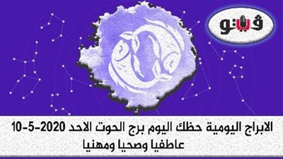 توقعات الابراج حظك اليوم برج الحوت الاحد 10-5-2020