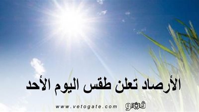 الأرصاد تعلن طقس اليوم الأحد: الجو مشمس نهارًا وشبورة مائية صباحًا