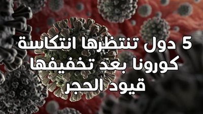 5 دول تنتظرها انتكاسة كورونا بعد تخفيفها قيود الحجر | إنفوجراف