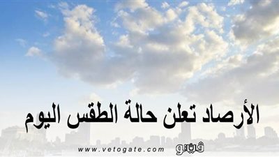 الأرصاد تعلن حالة الطقس اليوم: غائم نهارا ومشمس حار بالصعيد