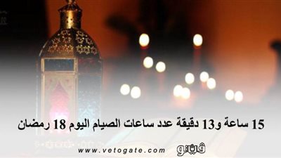 15 ساعة و13 دقيقة عدد ساعات الصيام اليوم 18 رمضان