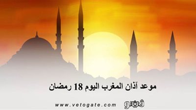 موعد آذان المغرب اليوم 18 رمضان    
