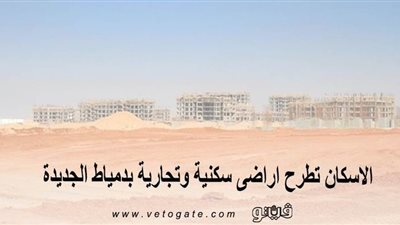الإسكان تطرح أراضى سكنية وتجارية بدمياط الجديدة | صور